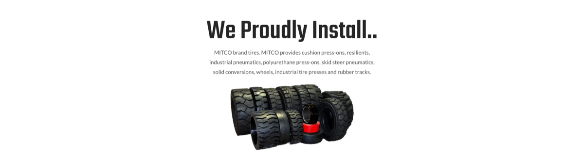 We proudly install MITCO brand tires in cushion press ons, resilients, industrial solid pneumatics, polyurethane press ons, skid steer pneumatics, solid conversions, caster and load wheels and rubber tracks